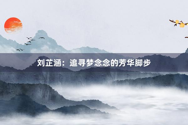 刘芷涵：追寻梦念念的芳华脚步