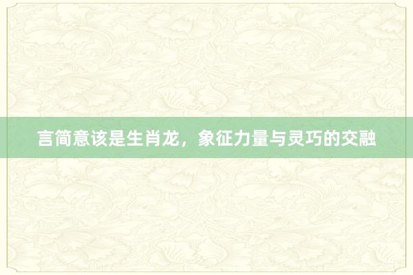 言简意该是生肖龙，象征力量与灵巧的交融