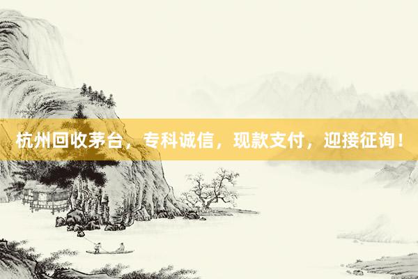 杭州回收茅台，专科诚信，现款支付，迎接征询！