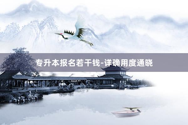 专升本报名若干钱-详确用度通晓