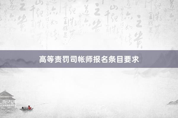高等责罚司帐师报名条目要求
