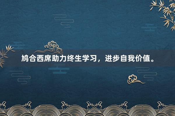 鸠合西席助力终生学习，进步自我价值。