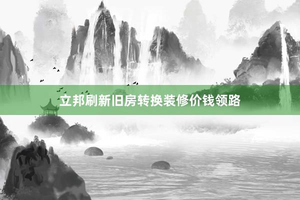 立邦刷新旧房转换装修价钱领路