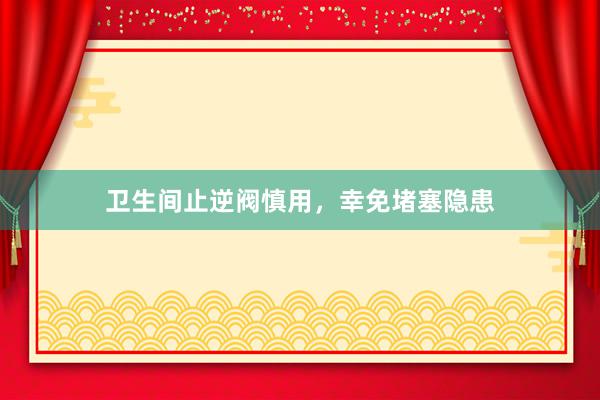 卫生间止逆阀慎用，幸免堵塞隐患