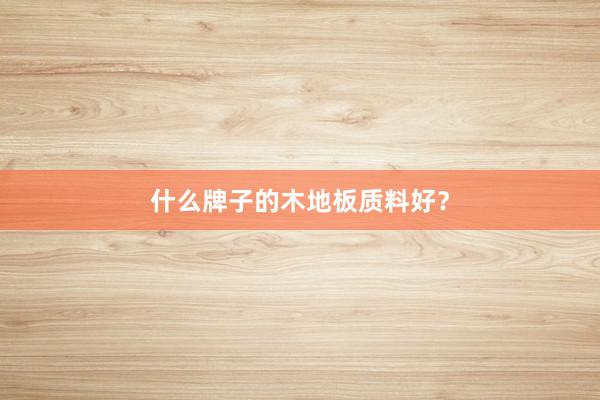 什么牌子的木地板质料好？