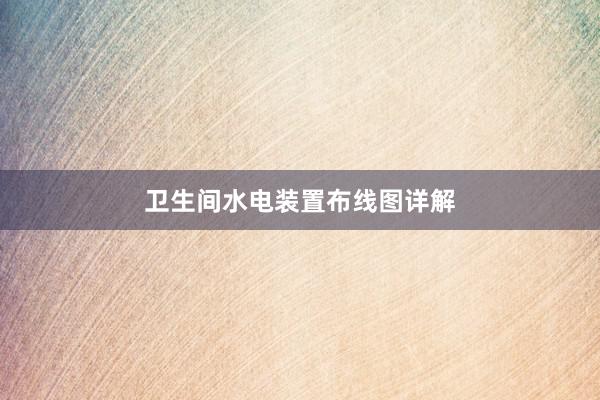 卫生间水电装置布线图详解