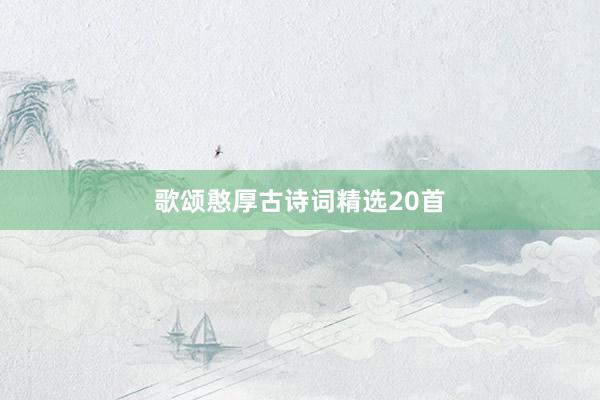 歌颂憨厚古诗词精选20首